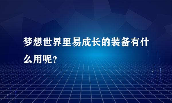 梦想世界里易成长的装备有什么用呢？