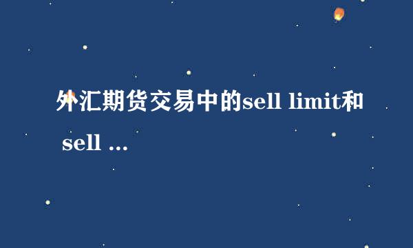 外汇期货交易中的sell limit和 sell stop各是什么含义