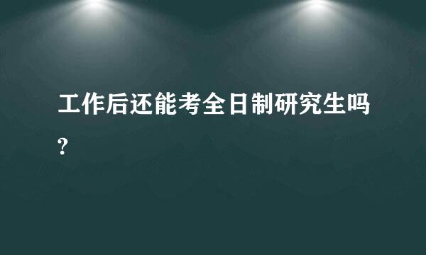 工作后还能考全日制研究生吗?