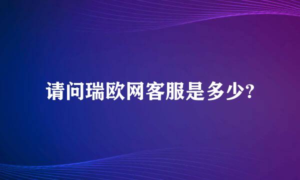 请问瑞欧网客服是多少?