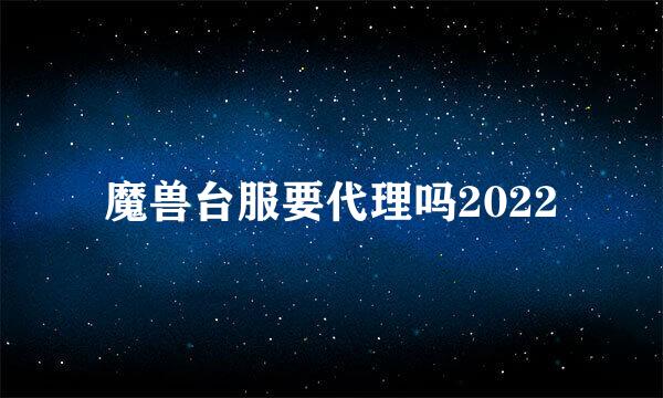 魔兽台服要代理吗2022