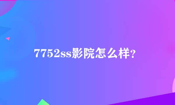 7752ss影院怎么样？