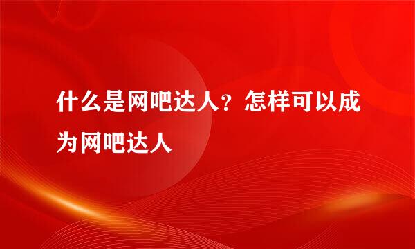 什么是网吧达人？怎样可以成为网吧达人