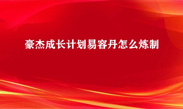 豪杰成长计划易容丹怎么炼制