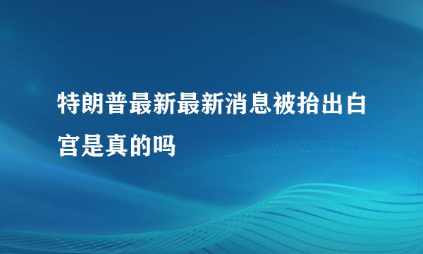 特朗普最新最新消息被抬出白宫是真的吗