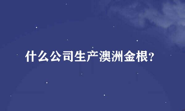 什么公司生产澳洲金根？