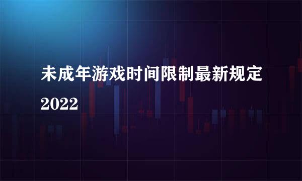 未成年游戏时间限制最新规定2022