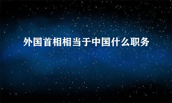 外国首相相当于中国什么职务