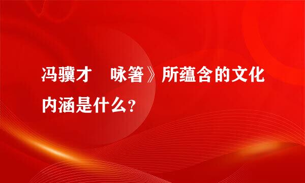 冯骥才巜咏箸》所蕴含的文化内涵是什么？