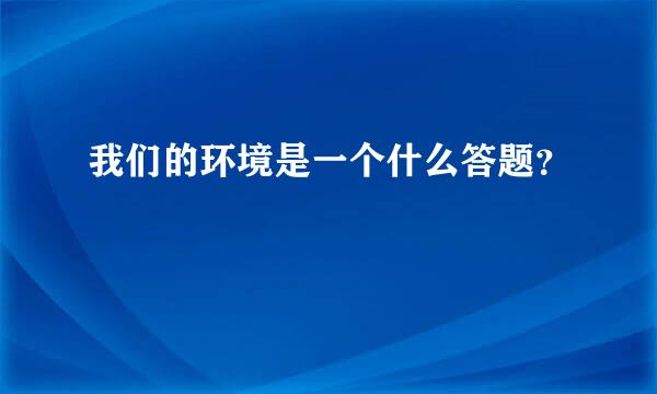 我们的环境是一个什么答题？