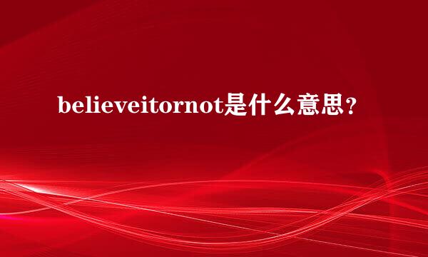 believeitornot是什么意思？