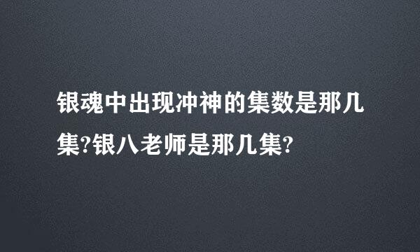 银魂中出现冲神的集数是那几集?银八老师是那几集?