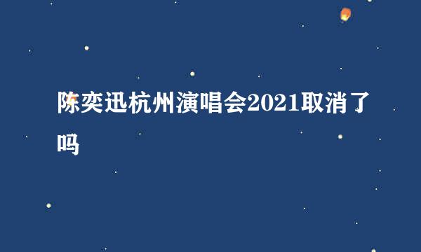 陈奕迅杭州演唱会2021取消了吗