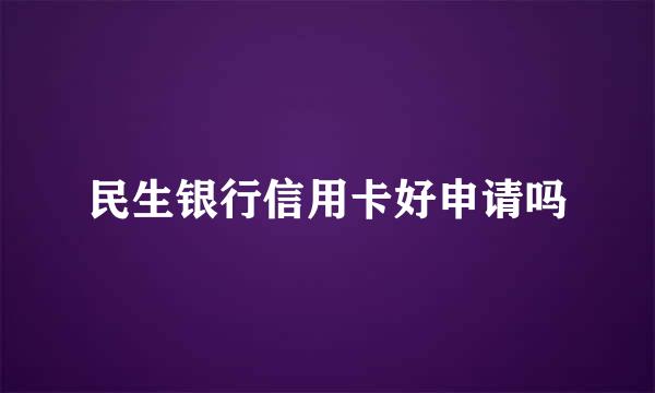 民生银行信用卡好申请吗