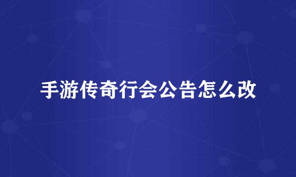 手游传奇行会公告怎么改