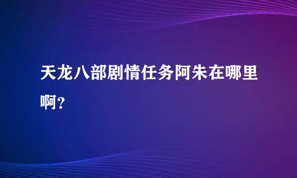 天龙八部剧情任务阿朱在哪里啊？