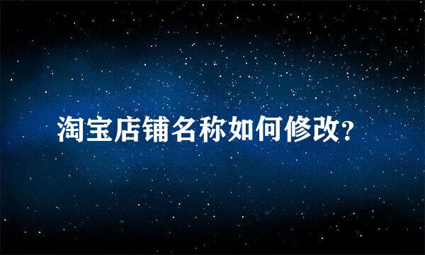 淘宝店铺名称如何修改？