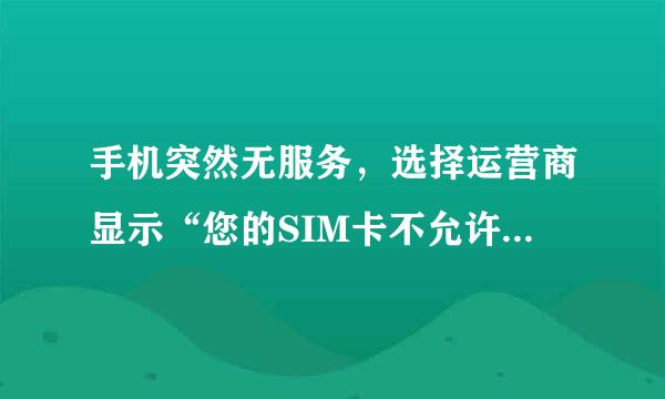 手机突然无服务，选择运营商显示“您的SIM卡不允许连接到此网络”。我是联通的卡，手机型号：三星i5508