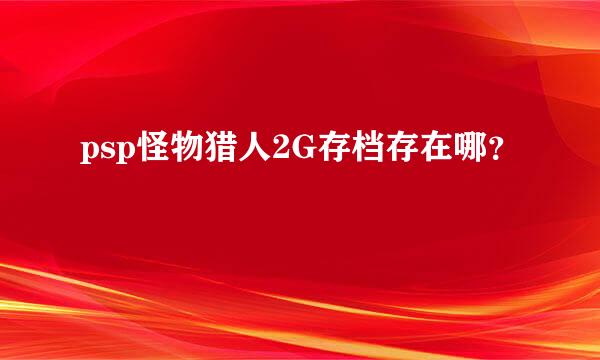 psp怪物猎人2G存档存在哪？