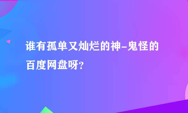 谁有孤单又灿烂的神-鬼怪的百度网盘呀？