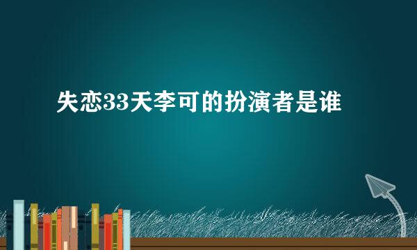 失恋33天李可的扮演者是谁