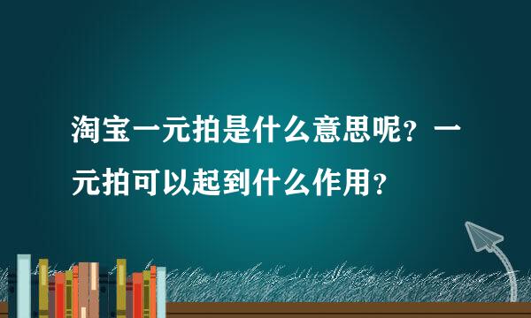 淘宝一元拍是什么意思呢？一元拍可以起到什么作用？