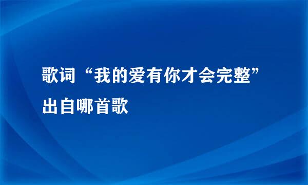 歌词“我的爱有你才会完整”出自哪首歌