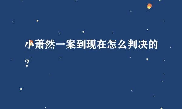 小萧然一案到现在怎么判决的？