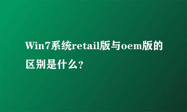 Win7系统retail版与oem版的区别是什么？