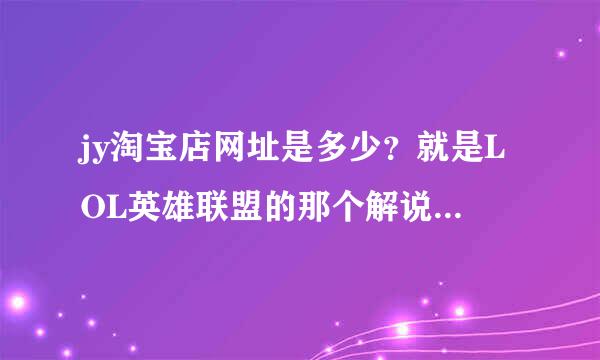 jy淘宝店网址是多少？就是LOL英雄联盟的那个解说jy哦，求答案，谢谢大神们