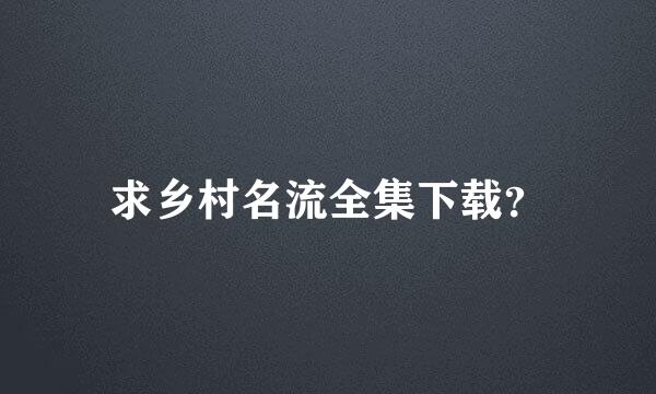 求乡村名流全集下载？