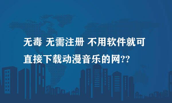 无毒 无需注册 不用软件就可直接下载动漫音乐的网??