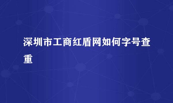 深圳市工商红盾网如何字号查重