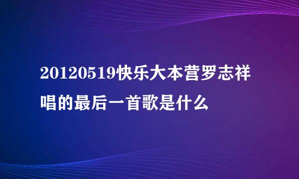 20120519快乐大本营罗志祥唱的最后一首歌是什么