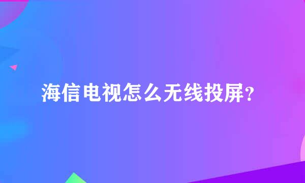 海信电视怎么无线投屏？