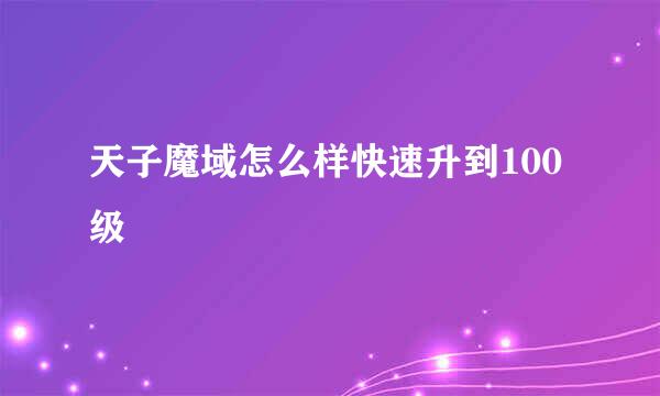 天子魔域怎么样快速升到100级