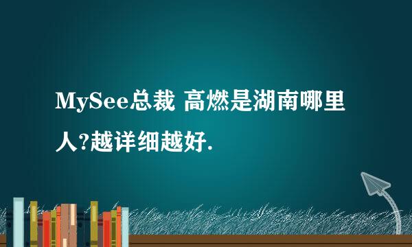 MySee总裁 高燃是湖南哪里人?越详细越好.