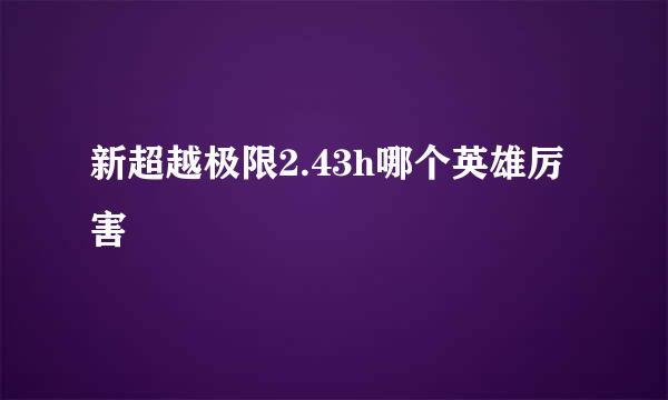 新超越极限2.43h哪个英雄厉害