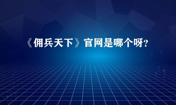 《佣兵天下》官网是哪个呀？