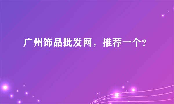 广州饰品批发网，推荐一个？