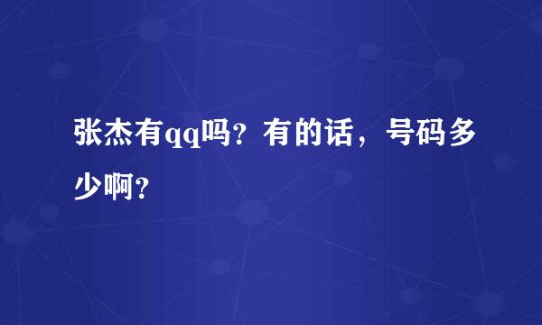 张杰有qq吗？有的话，号码多少啊？