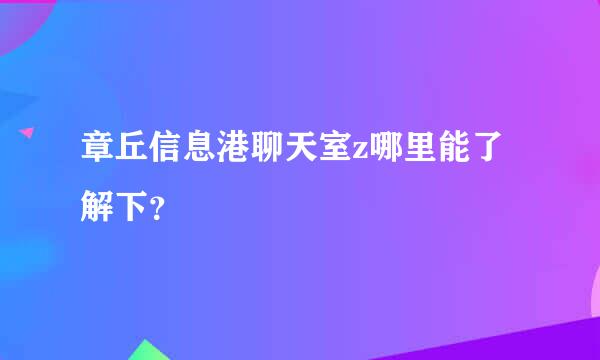 章丘信息港聊天室z哪里能了解下？