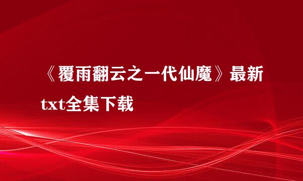 《覆雨翻云之一代仙魔》最新txt全集下载