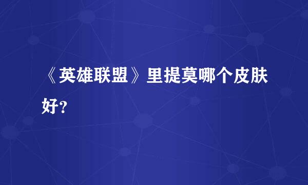 《英雄联盟》里提莫哪个皮肤好？