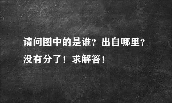 请问图中的是谁？出自哪里？没有分了！求解答！