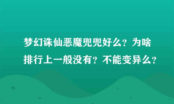 梦幻诛仙恶魔兜兜好么？为啥排行上一般没有？不能变异么？