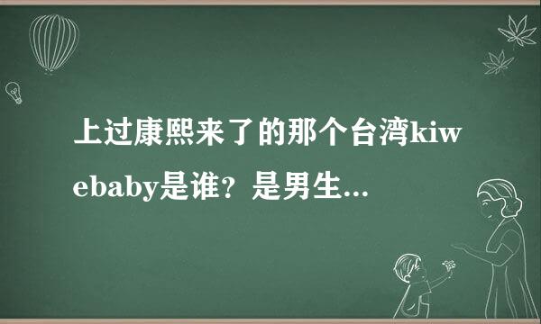 上过康熙来了的那个台湾kiwebaby是谁？是男生吗？有变性吗？