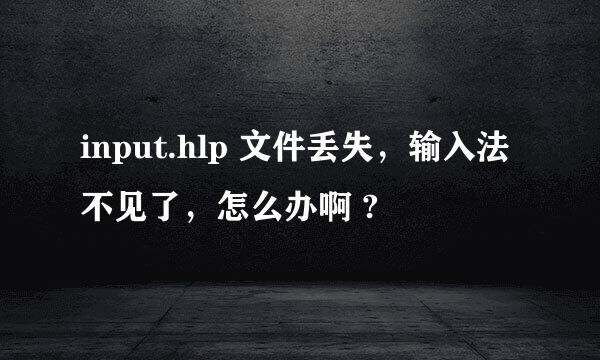 input.hlp 文件丢失，输入法不见了，怎么办啊 ?