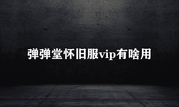 弹弹堂怀旧服vip有啥用