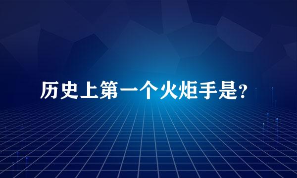 历史上第一个火炬手是？